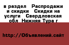  в раздел : Распродажи и скидки » Скидки на услуги . Свердловская обл.,Нижняя Тура г.